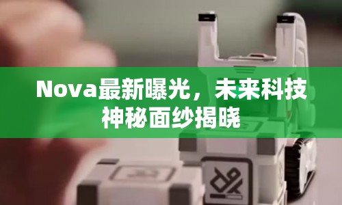 Nova最新曝光，未來科技神秘面紗揭曉