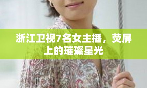 浙江衛(wèi)視7名女主播，熒屏上的璀璨星光