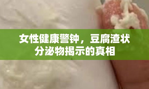 女性健康警鐘，豆腐渣狀分泌物揭示的真相