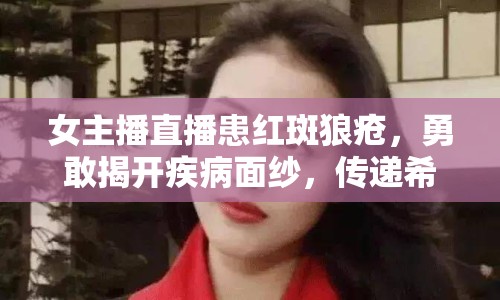 女主播直播患紅斑狼瘡，勇敢揭開疾病面紗，傳遞希望與力量