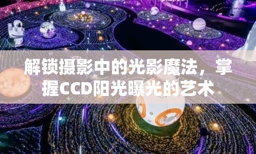 解鎖攝影中的光影魔法，掌握CCD陽(yáng)光曝光的藝術(shù)