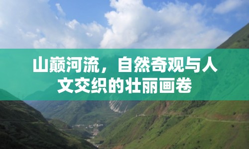 山巔河流，自然奇觀與人文交織的壯麗畫卷