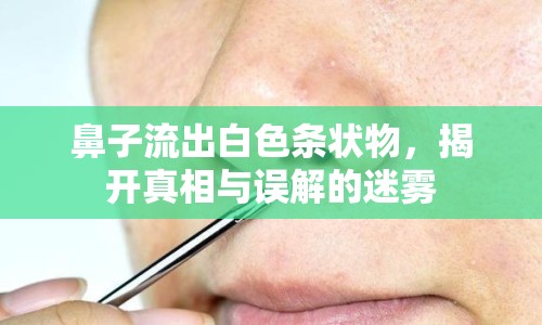 鼻子流出白色條狀物，揭開(kāi)真相與誤解的迷霧