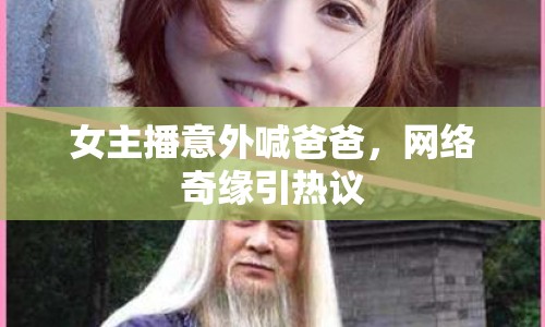 女主播意外喊爸爸，網(wǎng)絡(luò)奇緣引熱議