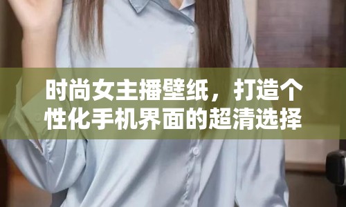 時(shí)尚女主播壁紙，打造個(gè)性化手機(jī)界面的超清選擇