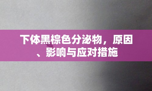 下體黑棕色分泌物，原因、影響與應對措施