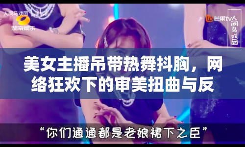 美女主播吊帶熱舞抖胸，網絡狂歡下的審美扭曲與反思