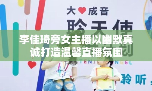 李佳琦旁女主播以幽默真誠(chéng)打造溫馨直播氛圍