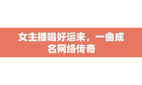 女主播唱好運(yùn)來，一曲成名網(wǎng)絡(luò)傳奇