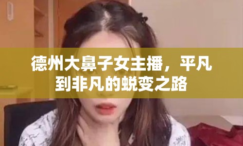 德州大鼻子女主播，平凡到非凡的蛻變之路