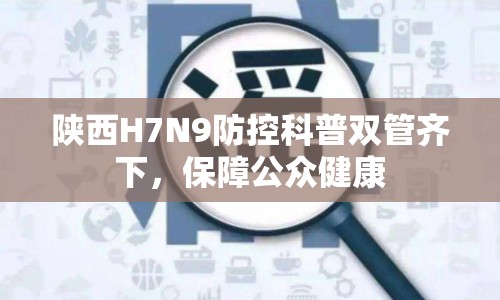 陜西H7N9防控科普雙管齊下，保障公眾健康