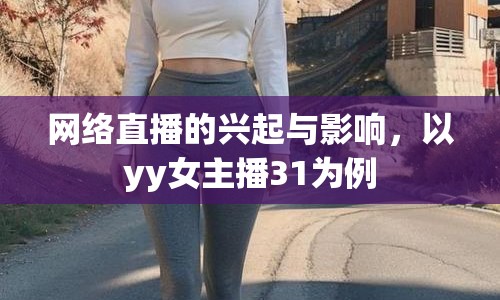 網(wǎng)絡(luò)直播的興起與影響，以yy女主播31為例