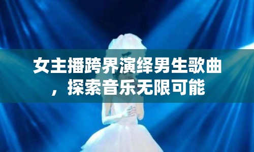 女主播跨界演繹男生歌曲，探索音樂(lè)無(wú)限可能