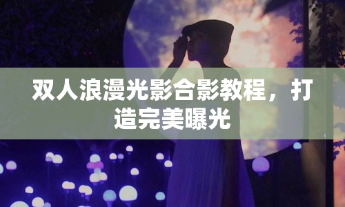 雙人浪漫光影合影教程，打造完美曝光