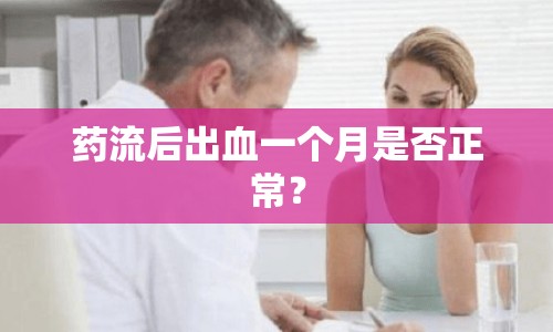 藥流后出血一個(gè)月是否正常？