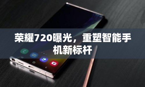 榮耀720曝光，重塑智能手機新標桿