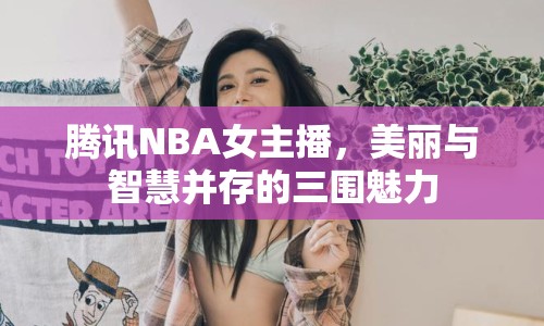 騰訊NBA女主播，美麗與智慧并存的三圍魅力