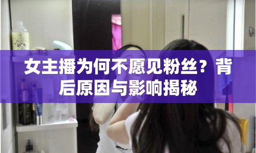 女主播為何不愿見(jiàn)粉絲？背后原因與影響揭秘