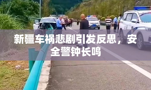 新疆車禍悲劇引發(fā)反思，安全警鐘長鳴