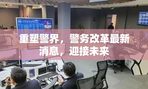 重塑警界，警務(wù)改革最新消息，迎接未來(lái)