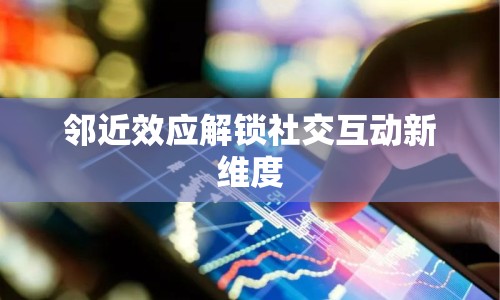 鄰近效應(yīng)解鎖社交互動(dòng)新維度