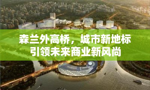 森蘭外高橋，城市新地標引領未來商業(yè)新風尚