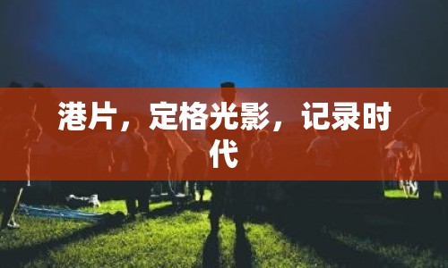 港片，定格光影，記錄時(shí)代