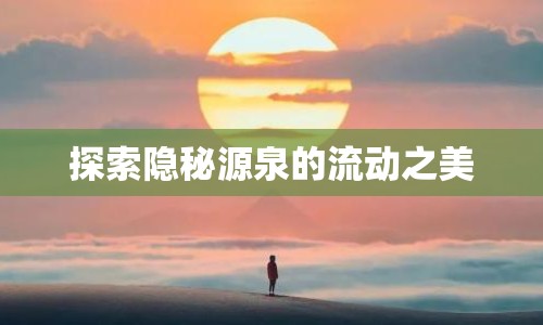 探索隱秘源泉的流動之美