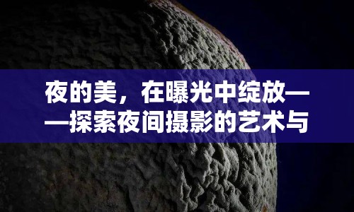 夜的美，在曝光中綻放——探索夜間攝影的藝術(shù)與技巧