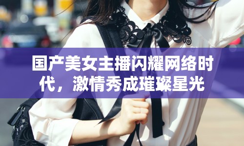 國產美女主播閃耀網絡時代，激情秀成璀璨星光