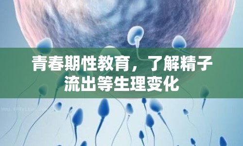 青春期性教育，了解精子流出等生理變化