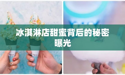 冰淇淋店甜蜜背后的秘密曝光