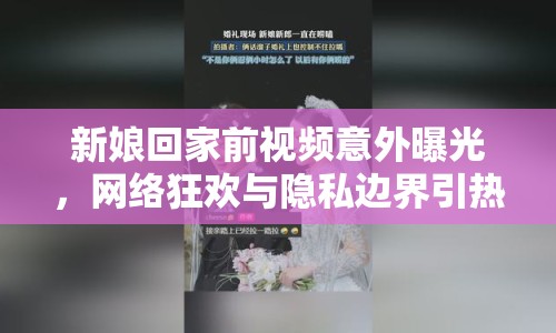 新娘回家前視頻意外曝光，網(wǎng)絡狂歡與隱私邊界引熱議