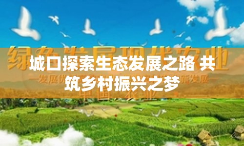 城口探索生態(tài)發(fā)展之路 共筑鄉(xiāng)村振興之夢