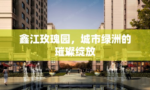 鑫江玫瑰園，城市綠洲的璀璨綻放