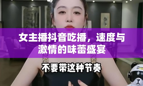 女主播抖音吃播，速度與激情的味蕾盛宴