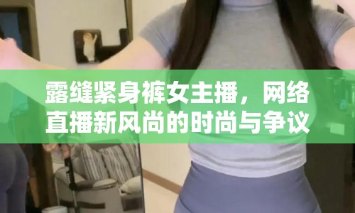 露縫緊身褲女主播，網(wǎng)絡直播新風尚的時尚與爭議