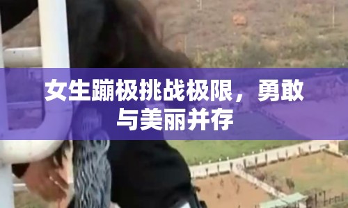 女生蹦極挑戰(zhàn)極限，勇敢與美麗并存