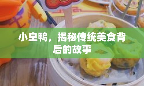 小皇鴨，揭秘傳統(tǒng)美食背后的故事