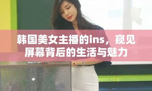 韓國(guó)美女主播的ins，窺見(jiàn)屏幕背后的生活與魅力