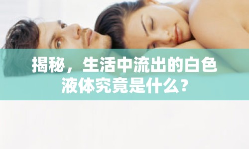 揭秘，生活中流出的白色液體究竟是什么？