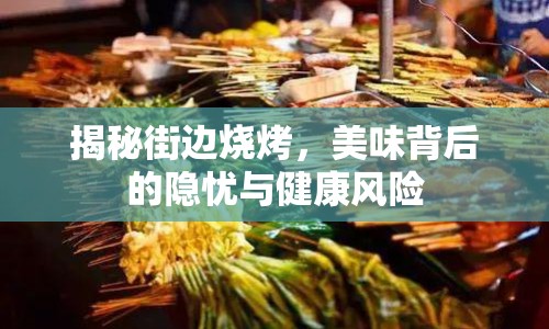 揭秘街邊燒烤，美味背后的隱憂與健康風險