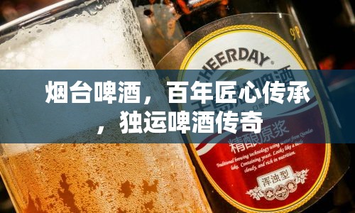 煙臺啤酒，百年匠心傳承，獨運啤酒傳奇