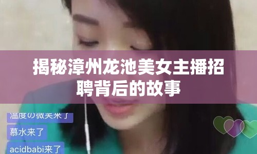 揭秘漳州龍池美女主播招聘背后的故事