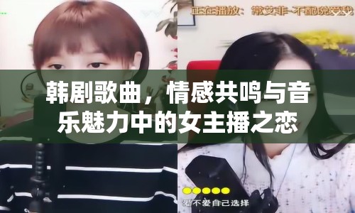 韓劇歌曲，情感共鳴與音樂(lè)魅力中的女主播之戀