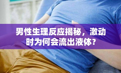 男性生理反應(yīng)揭秘，激動時為何會流出液體？