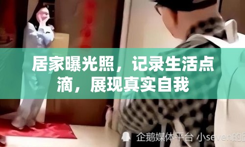 居家曝光照，記錄生活點滴，展現(xiàn)真實自我