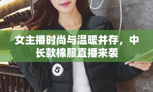 女主播時尚與溫暖并存，中長款棉服直播來襲