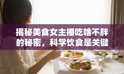 揭秘美食女主播吃啥不胖的秘密，科學飲食是關鍵