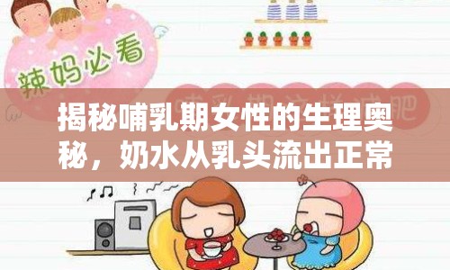 揭秘哺乳期女性的生理奧秘，奶水從乳頭流出正常嗎？